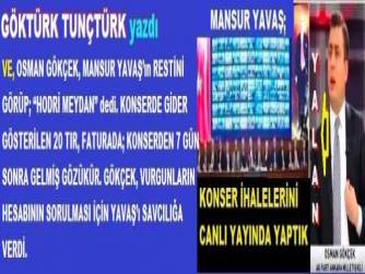 Ve OSMAN GÖKÇEK, MANSUR YAVAŞ’ın RESTİNİ GÖRÜP; “HODRİ MEYDAN” dedi. KONSERDE GİDER GÖSTERİLEN 20 TIR, FATURADA; KONSERDEN 7 GÜN SONRA GELMİŞ GÖZÜKÜR. GÖKÇEK, VURGUNLARIN HESABININ SORULMASI İÇİN YAVAŞ’ı SAVCILIĞA VERDİ.