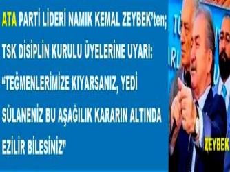 ATA PARTİ LİDERİ ZEYBEK’ten; TSK DİSİPLİN KURULU ÜYELERİNE UYARI: “TEĞMENLERİMİZE KIYARSANIZ, YEDİ SÜLANENİZ BU AŞAĞILIK KARARIN ALTINDA EZİLİR BİLESİNİZ”