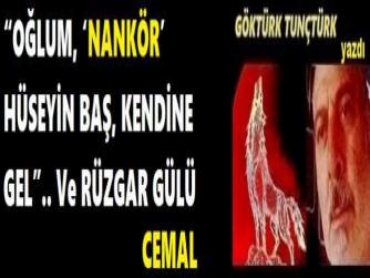 “OĞLUM, ‘NANKÖR’ HÜSEYİN BAŞ, KENDİNE GEL”.. Ve RÜZGAR GÜLÜ CEMAL