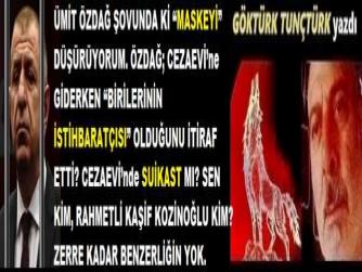 ÜMİT ÖZDAĞ ŞOVUNDA Kİ “MASKEYİ” DÜŞÜRÜYORUM. ÖZDAĞ; CEZAEVİ’ne GİDERKEN “BİRİLERİNİN İSTİHBARATÇISI” OLDUĞUNU İTİRAF ETTİ? CEZAEVİ’nde SUİKAST MI? SEN KİM, RAHMETLİ KAŞİF KOZİNOĞLU KİM? ZERRE KADAR BENZERLİĞİN YOK.