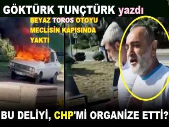 SİYASİ ORGANİZE İŞE BAKIN. BİRÇOK SUÇ KAYDI OLAN “DELİ”nin BİRİ, “TOROS” MARKA OTOMOBİLLE ANKARA’YA GELİYOR ve BU OTOMOBİLİ MECLİS ÖNÜNDE YAKIYOR. BU DELİYİ CHP’mi KULLANDI?