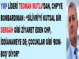 YMP LİDERİ TEOMAN MUTLU’DAN, CHP’YE BOMBARDIMAN : “SİLİVRİ’Yİ KUTSAL BİR DERGÂH GİBİ ZİYARET EDEN CHP, İDDİANAMEYE DE; ÇOCUKLAR GİBİ ‘BOM-BOŞ’ DİYOR”