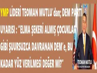 YMP LİDERİ TEOMAN MUTLU’dan; DEM PARTİ UYARISI : “ELMA ŞEKERİ ALMIŞ ÇOCUKLAR GİBİ ŞUURSUZCA DAVRANAN DEM’e, BU KADAR YÜZ VERİLMESİ DEĞER Mİ?”