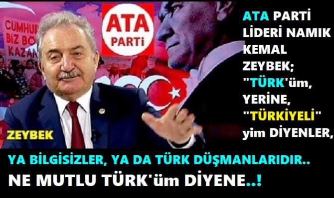 EFSANE TÜRKÇÜLERDEN OLAN ATA PARTİ GENEL BAŞKANI NAMIK KEMAL ZEYBEK’ten; “TÜRKİYELİYİM” DİYENLERE ŞAMAR GİBİ CEVAP : “YA BİLGİSİZSİNİZ, YA DA TÜRK DÜŞMANISINIZ”