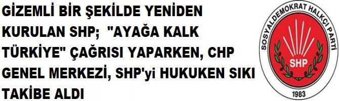 GİZEMLİ BİR ŞEKİLDE YENİDEN KURULAN SHP;  