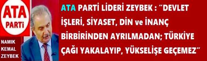 ATA PARTİ LİDERİ ZEYBEK : “DEVLET İŞLERİ, SİYASET, DİN ve İNANÇ BİRBİRİNDEN AYRILMADAN; TÜRKİYE ÇAĞI YAKALAYIP, YÜKSELİŞE GEÇEMEZ”