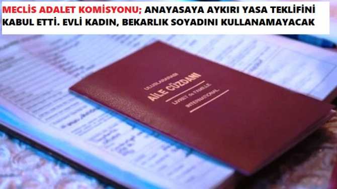 MECLİS ADALET KOMİSYONU; ANAYASA'nın 88. MADDESİNE AYKIRI OLAN YASA TEKLİFİNİ KABUL ETTİ.. EVLİ KADINLAR ARTIK KIZLIK SOYADINI KULLANAMAYACAK