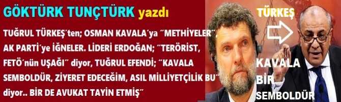 TUĞRUL TÜRKEŞ’ten; OSMAN KAVALA’ya “METHİYELER”, AK PARTİ’ye İĞNELER. LİDERİ ERDOĞAN; “TERÖRİST, FETÖ’nün UŞAĞI” diyor, TUĞRUL EFENDİ; “KAVALA SEMBOLDÜR, ZİYERET EDECEĞİM, ASIL MİLLİYETÇİLİK BU” diyor.. BİR DE AVUKAT TAYİN ETMİŞ”