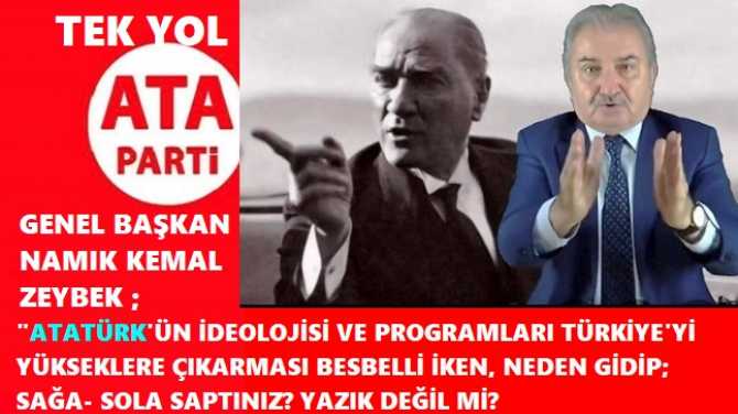 ATA PARTİ LİDERİ ZEYBEK haykırdı : “EY TÜRK GENÇLİĞİ, EY AYDINLAR.. ATATÜRK GİBİ BİR LİDERİNİZ, BİR BİLGENİZ, BİR KURTARICINIZ VAR İKEN; NEDEN SAĞA-SOLA SAPTINIZ? YAZIK DEĞİL Mİ?”