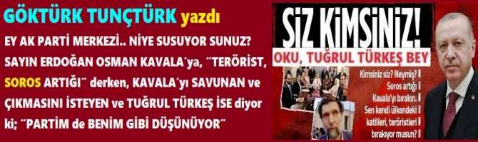 EY AK PARTİ MERKEZİ.. NİYE SUSUYOR SUNUZ? SAYIN ERDOĞAN OSMAN KAVALA’ya, “TERÖRİST, SOROS ARTIĞI” derken, KAVALA’yı SAVUNAN ve ÇIKMASINI İSTEYEN ve TUĞRUL TÜRKEŞ İSE diyor ki; “PARTİM de BENİM GİBİ DÜŞÜNÜYOR”