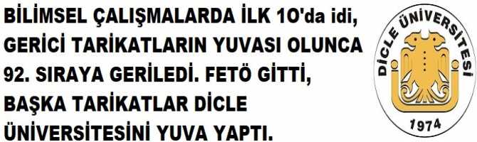 BİLİMSEL ÇALIŞMALARI İLE İLK 10'da idi, GERİCİ TARİKATLARIN YUVASI OLUNCA 92. SIRAYA GERİLEDİ. FETÖ GİTTİ, BAŞKA TARİKATLAR DİCLE ÜNİVERSİTESİNİ YUVA YAPTI