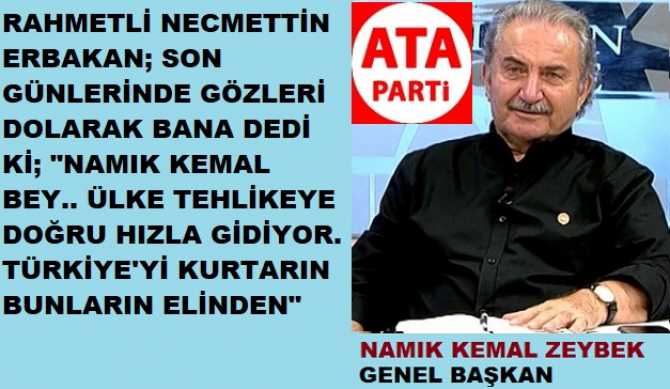 ATA PARTİ LİDERİ NAMIK KEMAL ZEYBEK’ten; ERDOĞAN’a 100 ÜZERİNDEN KARNE NOTLARI.. VE ZEYBEK, CHP’yi de UYARDI; “HAVALARDA UÇUYORSUNUZ, DİKKAT EDİN, DÜŞÜŞÜNÜZ SERT OLUR”