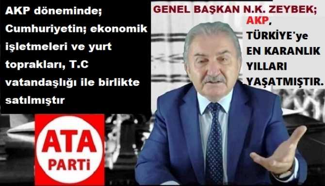 ATA PARTİ LİDERİ ZEYBEK : “TÜRKİYE’nin, AKP ile GEÇEN 23 YILI; CUMHURİYET TARİHİMİZİN EN KARANLIK YILLARI OLMUŞTUR”