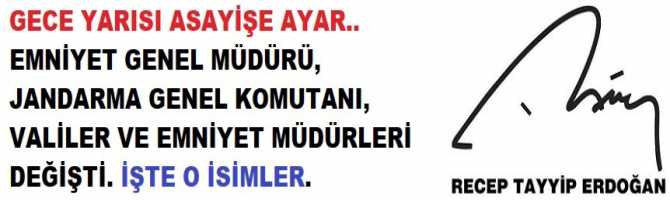 GECE YARISI ASAYİŞE AYAR.. Emniyet Genel Müdürü, Jandarma Genel Komutanı, Valiler ve Emniyet Müdürleri değişti. Ve Yeni REKTÖRLER.. İŞTE O İSİMLER