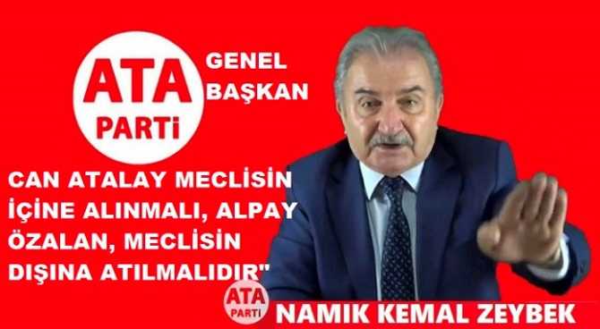 ATA PARTİ GENEL BAŞKANI NAMIK KEMAL ZEYBEK : “CAN ATALAY MECLİSİN İÇİNE ALINMALI, SALDIRGAN ALPAY ÖZALAN; MECLİSİN DIŞINA ATILMALIDIR” 