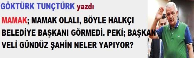 MAMAK; MAMAK OLALI, BÖYLE HALKÇI BELEDİYE BAŞKANI GÖRMEDİ. PEKİ; BAŞKAN VELİ GÜNDÜZ ŞAHİN NELER YAPIYOR?