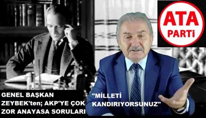 ATA PARTİ LİDERİ NAMIK KEMAL ZEYBEK; “YENİ ANAYASA” İSTEYEN AKP’yi KÖŞEYE ŞIKIŞTIRDI : “DERDİNİZ NEDİR? AÇIK- AÇIK SÖYLEYİN NE İSTİYORSUNUZ HERKES BİLSİN?”