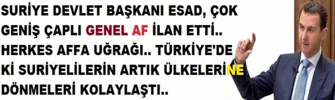 SURİYE DEVLET BAŞKANI ESAD, ÇOK GENİŞ KAPSAMLI GENEL AF İLAN ETTİ.. HERKES AFFA UĞRAĞI.. TÜRKİYE'DE Kİ SURİYELİLERİN ARTIK ÜLKELERİNE DÖNMELERİ KOLAYLAŞTI..