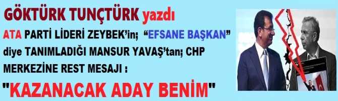 ATA PARTİ LİDERİ ZEYBEK’in;  “EFSANE BAŞKAN” diye TANIMLADIĞI MANSUR YAVAŞ’tan; CHP MERKEZİNE REST MESAJI : “KAZANACAK ADAY BENİM”.