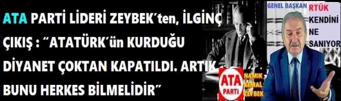 ATA PARTİ LİDERİ NAMIK KEMAL ZEYBEK’ten, İLGİNÇ ÇIKIŞ : “ATATÜRK’ün KURDUĞU DİYANET ÇOKTAN KAPATILDI. ARTIK BUNU HERKES BİLMELİDİR”