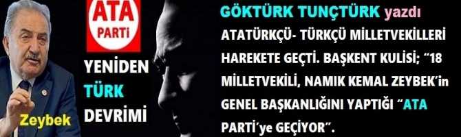 ATATÜRKÇÜ- TÜRKÇÜ MİLLETVEKİLLERİ HAREKETE GEÇTİ. BAŞKENT KULİSİ; “18 MİLLETVEKİLİ, NAMIK KEMAL ZEYBEK’in GENEL BAŞKANLIĞINI YAPTIĞI “ATA PARTİ’ye GEÇİYOR”.