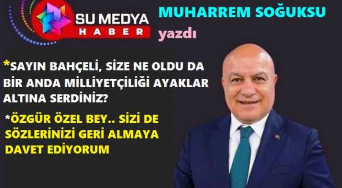 SAYIN BAHÇELİ; SİZE NE OLDU DA BİRDEN BİRE, TÜRK MİLLİYETÇİLİĞİNİ AYAKLAR ALTINA SERDİNİZ?