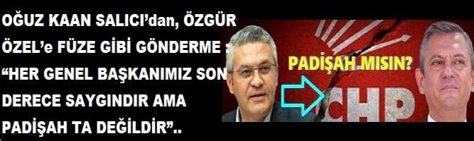 OĞUZ KAAN SALICI’dan, ÖZGÜR ÖZEL’e FÜZE GİBİ GÖNDERME : “HER GENEL BAŞKANIMIZ SON DERECE SAYGINDIR AMA PADİŞAH TA DEĞİLDİR”.. 