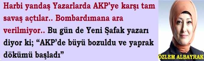 Harbi yandaş Yazarlarda AKP’ye karşı tam savaş açtılar.. Bombardımana ara verilmiyor.. Bu gün de Yeni Şafak yazarı diyor ki; “AKP’de büyü bozuldu ve yaprak dökümü başladı”