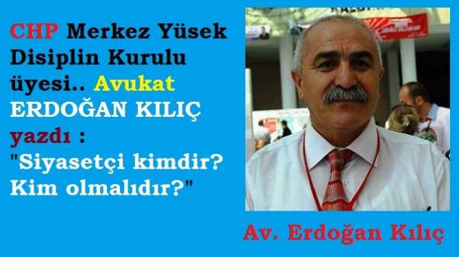 CHP, YDK üyesi Av. Erdoğan Kılıç’a göre; “Siyasetçi kimdir? Kim olmalıdır?”