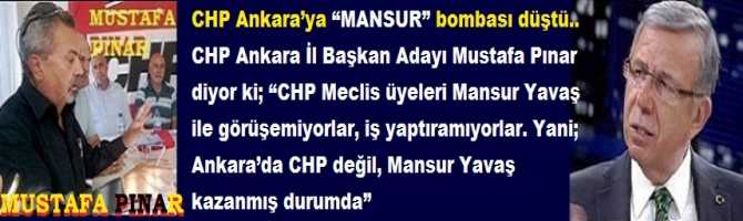 CHP Ankara’ya “MANSUR” bombası düştü.. CHP Ankara İl Başkan Adayı Mustafa Pınar diyor ki; “CHP Meclis üyeleri Mansur Yavaş ile görüşemiyorlar, iş yaptıramıyorlar. Yani; Ankara’da CHP değil, Mansur Yavaş kazanmış durumda”