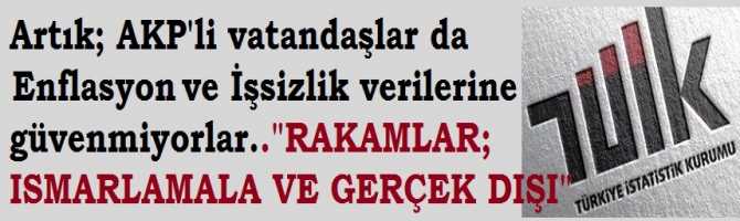 Artık; AKP'li vatandaşlarda Enflasyon ve İşsizlik verilerine güvenmiyorlar.. TUİK'e güven, dibe vurdu..