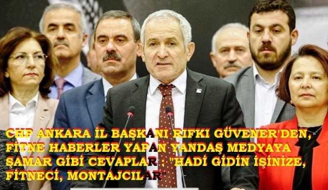 CHP Ankara İl Başkanı Rıfkı Güvener’den, yandaş Gazeteye şamar gibi cevap : “Montajcı fitne hareketiniz işe yaramayacak, hadi gidin işinize, buradan size ekmek çıkmaz”