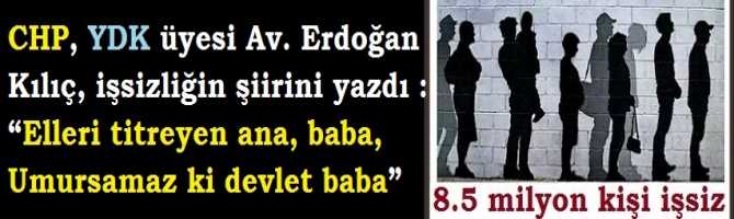 CHP, YDK üyesi Av. Erdoğan Kılıç, işsizliğin şiirini yazdı : “Elleri titreyen ana, baba, Umursamaz ki devlet baba”