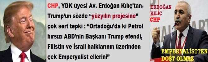 CHP, YDK üyesi Av. Erdoğan Kılıç’tan, Trump’un sözde “yüzyılın projesine” çok sert tepki : “Ortadoğu’da ki Petrol hırsızı ABD’nin Başkanı Trump efendi, Filistin ve İsrail halklarının üzerinden çek Emperyalist ellerini”