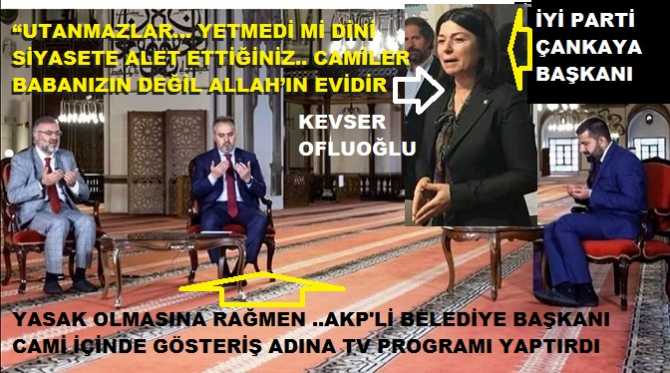 İYİ Parti Çankaya Başkanı Kevser Ofluoğlu’ndan, cami içinde tv programı yapan AKP’li Belediye Başkanına ; “Dini siyasete alet etmekten çekinmeyen din bezirganları, utanmadınız mı? Cami ibadet yeridir, siyasi şov yeri değildir”