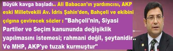 Büyük kavga başladı.. Ali Babacan'ın yardımcısı, AKP eski Milletvekili İdris Şahin'den, Bahçeli'yi çılgına çevirecek sözler : 
