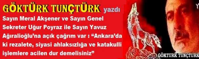 Sayın Meral Akşener ve Sayın Genel Sekreter Uğur Poyraz ile Sayın Yavuz Ağıralioğlu’na açık çağrım var : “Ankara’da ki rezalete, siyasi ahlaksızlığa ve katakulli işlemlere acilen dur demelisiniz”