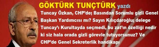 Tuncay Özkan, CHP’de; Basından Sorumlu gizli Genel Başkan Yardımcısı mı? Sayın Kılıçdaroğlu; delege Tuncay’ı Kurultayda seçmedi, bu zat’ın özelliği nedir ki siz hala orada gizli görevle tutuyorsunuz? Ve CHP’de Genel Sekreterlik handikapı