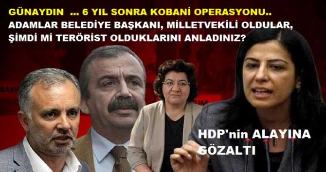 GÜNAYDIN BAŞSAVCILAR .. 6 Yıl sonra Kobani operasyonu.. Adamlar; Milletvekili, Belediye Başkanı oldular, şimdi mi terörist olduklarını anladınız? HDP'nin alayına gözaltı