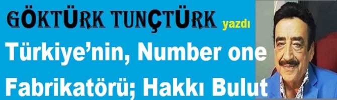 Türkiye’nin, Number one Fabrikatörü; HAKKI BULUT