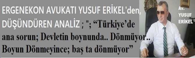 Ergenekon Avukatı Yusuf Erikel’den, düşündüren tespit; “Türkiye’de ana sorun; Devletin boynunda.. Dönmüyor.. Boyun Dönmeyince; baş ta dönmüyor”