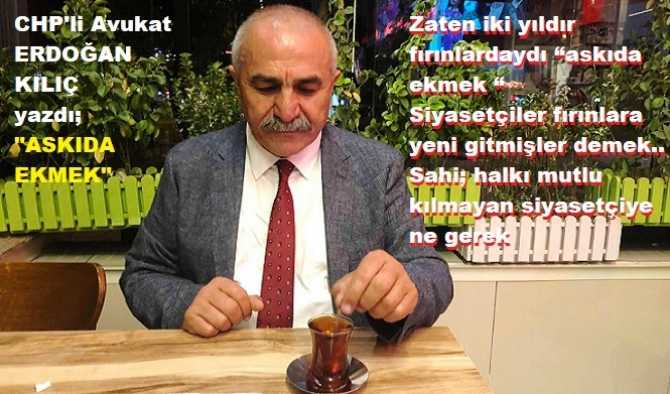 “ASKIDA EKMEK” ne demek? CHP’li Avukat Erdoğan Kılıç yazdı : “Halkı, ekmeğe bile muhtaç ettik demek”