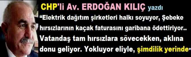 CHP’li Av. Erdoğan Kılıç : “Elektrik dağıtım şirketleri halkı soyuyor, Şebeke hırsızlarının kaçak faturasını garibana ödettiriyor.. Vatandaş tam hırsızlara sövecekken, aklına donu geliyor. Yokluyor eliyle, şimdilik yerinde”