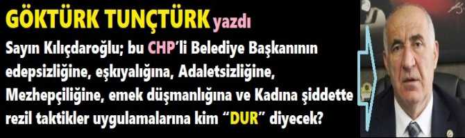 Sayın Kılıçdaroğlu; bu CHP’li Belediye Başkanının edepsizliğine, eşkıyalığına, Adaletsizliğine, Mezhepçiliğine, emek düşmanlığına ve Kadına şiddette rezil taktikler uygulamalarına kim “DUR” diyecek?