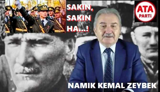 ATA PARTİ LİDERİ ZEYBEK : “ATATÜRKÇÜ TEĞMENLERİ YARGILAYANLARI; TARİH YARGILAYACAK ve TEĞMENLERE CEZA VERMEKTE; ATATÜRK’e SAYGISIZLIK OLACAKTIR”.