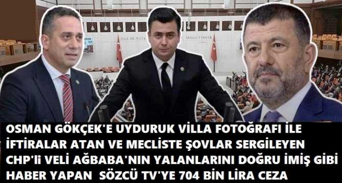 CHP’nin MECLİSTE Kİ ŞOVCU TROLÜ VELİ AĞBABA’nın OSMAN GÖKÇEK ve GÖKÇEK AİLESİNE ATTIĞI İFTİRAYI “DOĞRU İMİŞ” GİBİ HABER YAPAN SÖZCÜ TV’ye 704 BİN LİRA PARA CEZASI