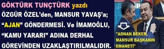 ÖZGÜR ÖZEL’den, MANSUR YAVAŞ’a; “AJAN” GÖNDERMESİ. Ve İMAMOĞLU, “KAMU YARARI” ADINA DERHAL GÖREVİNDEN UZAKLAŞTIRILMALIDIR.