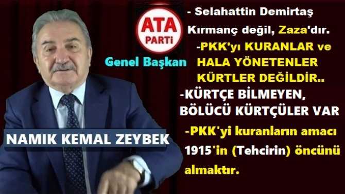 ATA PARTİ LİDERİ ZEYBEK’ten, TARİHİ ANALİZ : “KÜRTÇE BİLMEYEN, KÜRTÇÜ BÖLÜCÜLER VAR. ÇÜNKÜ PKK’yı, KÜRTLER DEĞİL, 1915’in ÖCÜNÜ ALMAK İSTEYEN ERMENİ SOYLULAR KURDU ve YÖNETİYORLAR”