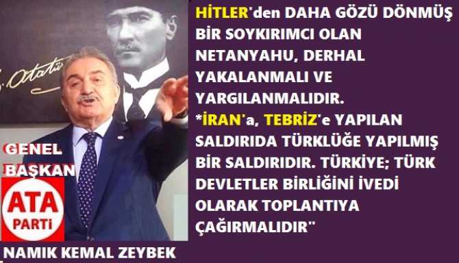ATA PARTİ LİDERİ NAMIK KEMAL ZEYBEK : “NETANYAHU, HİTLER’den DAHA GÖZÜ DÖNMÜŞ BİR SOYKIRIMCIDIR. DERHAL YAKALANIP, YARGILANMALIDIR”