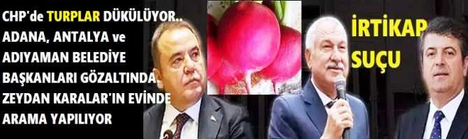 CHP'de TURPLAR DÜKÜLÜYOR.. ADANA, ANTALYA ve ADIYAMAN BELEDİYE BAŞKANLARI GÖZALTINDA. ZEYDAN KARALARIN EVİNDE ARAMA YAPILIYOR